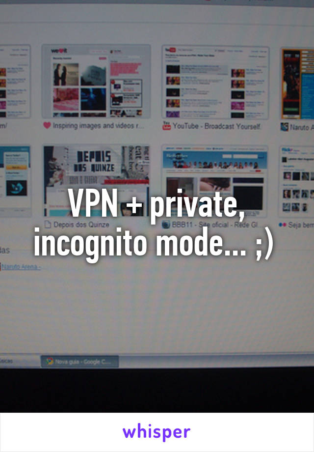 VPN + private, incognito mode... ;) 