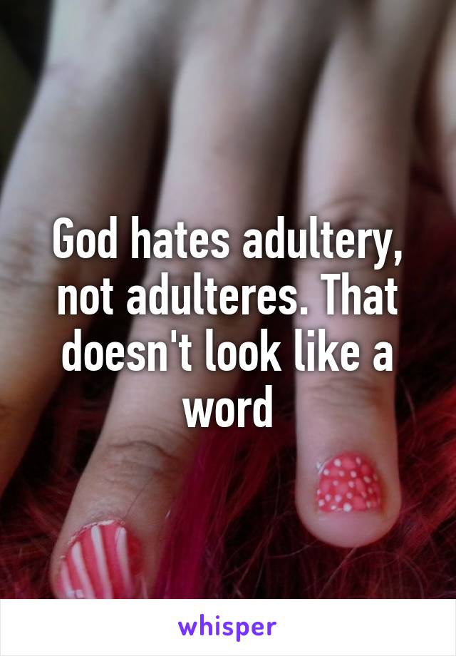 God hates adultery, not adulteres. That doesn't look like a word