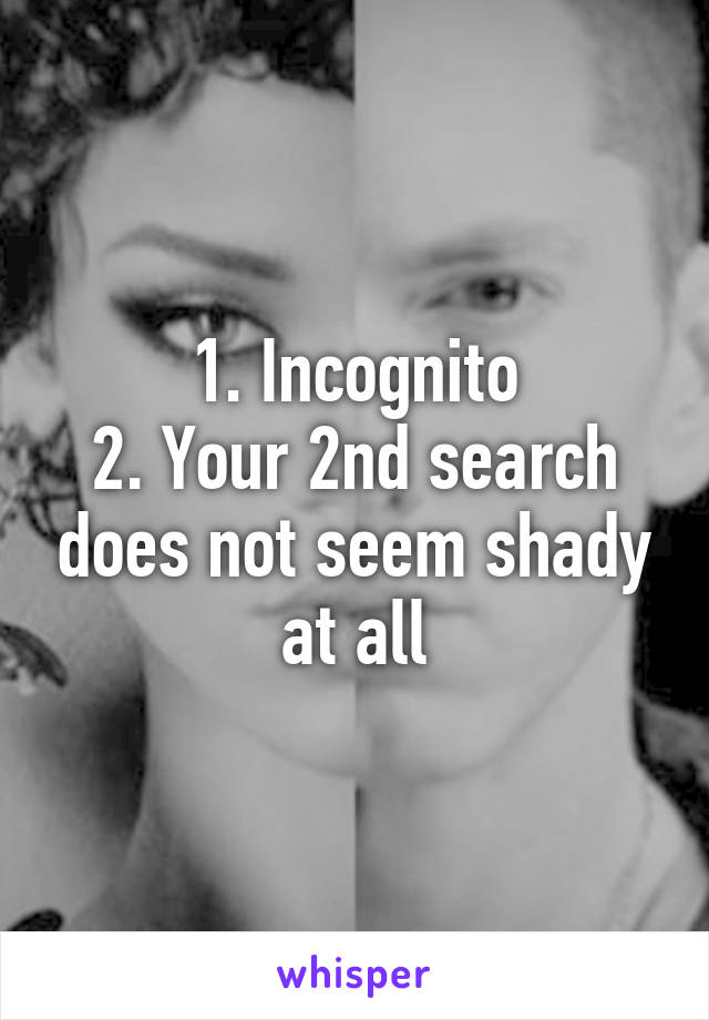 1. Incognito
2. Your 2nd search does not seem shady at all