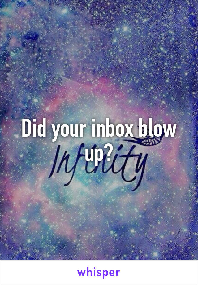 Did your inbox blow up?