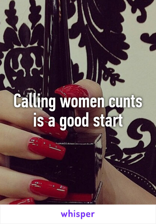 Calling women cunts is a good start