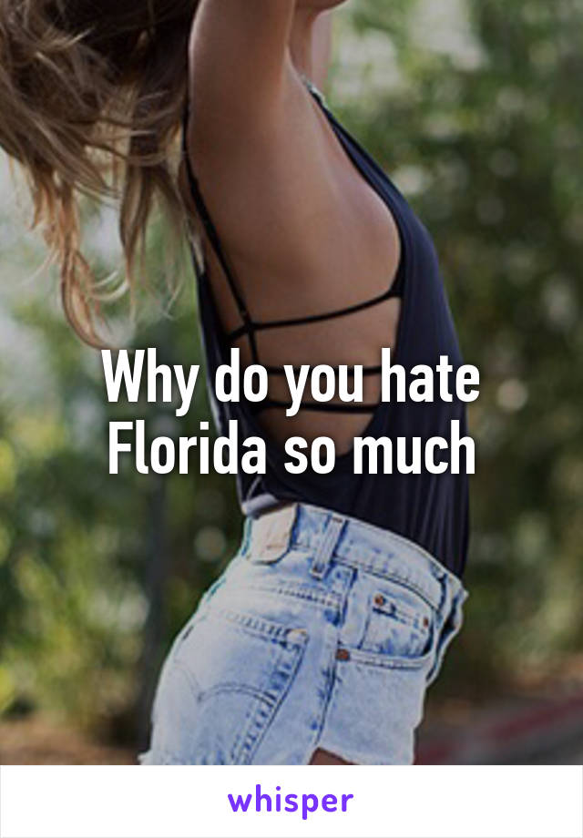 Why do you hate Florida so much