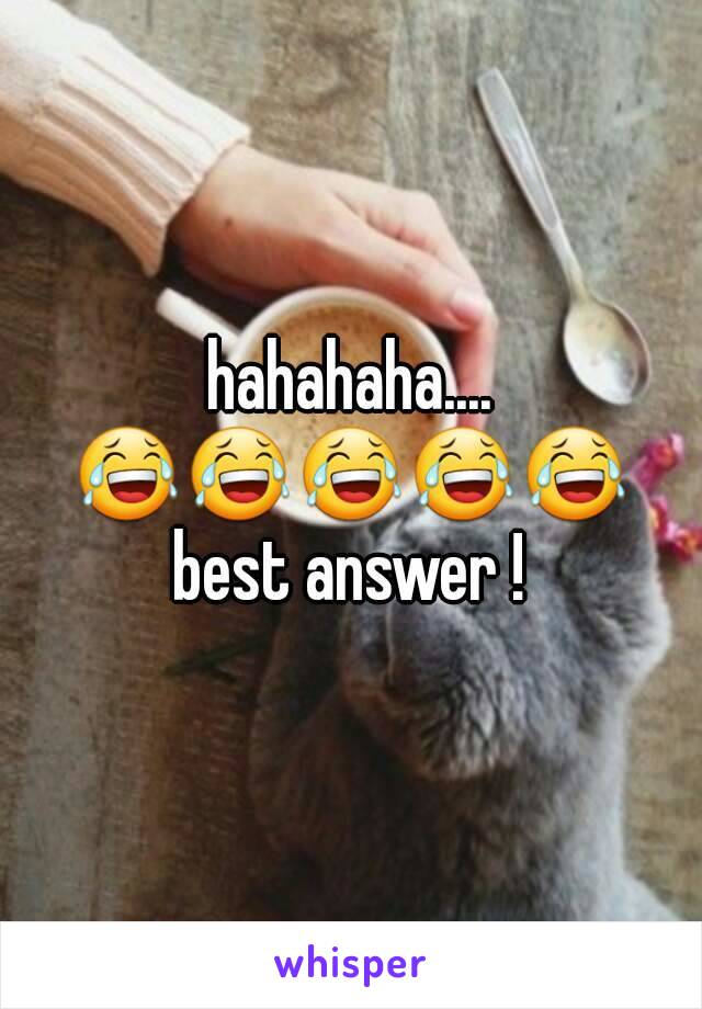 hahahaha....
😂😂😂😂😂
best answer !