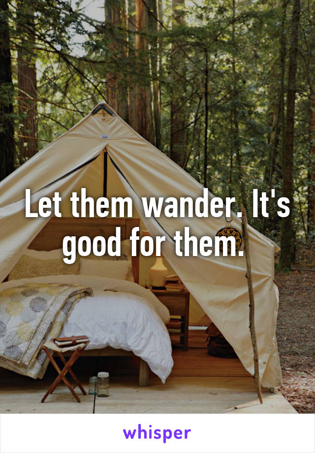 Let them wander. It's good for them. 