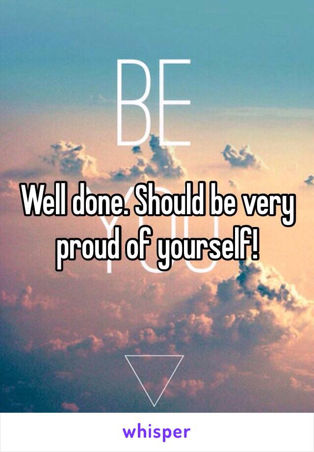 Well done. Should be very proud of yourself! 