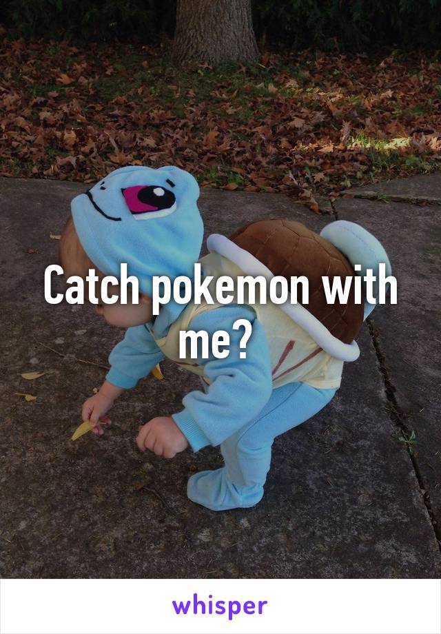 Catch pokemon with me? 