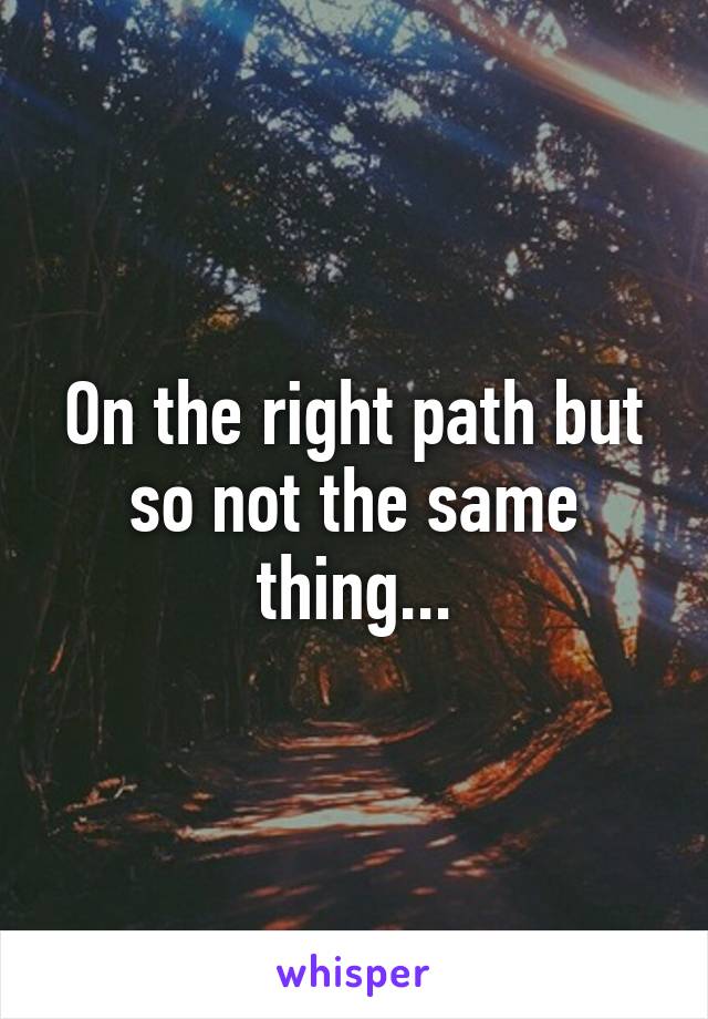 On the right path but so not the same thing...