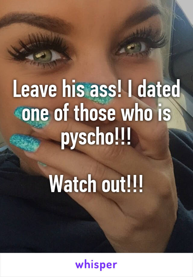 Leave his ass! I dated one of those who is pyscho!!!

Watch out!!!