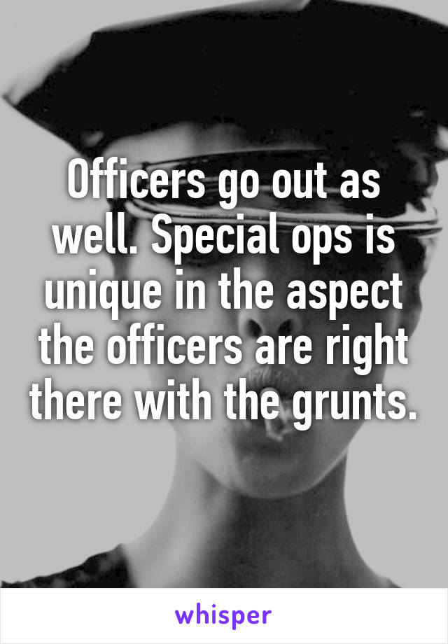 Officers go out as well. Special ops is unique in the aspect the officers are right there with the grunts. 