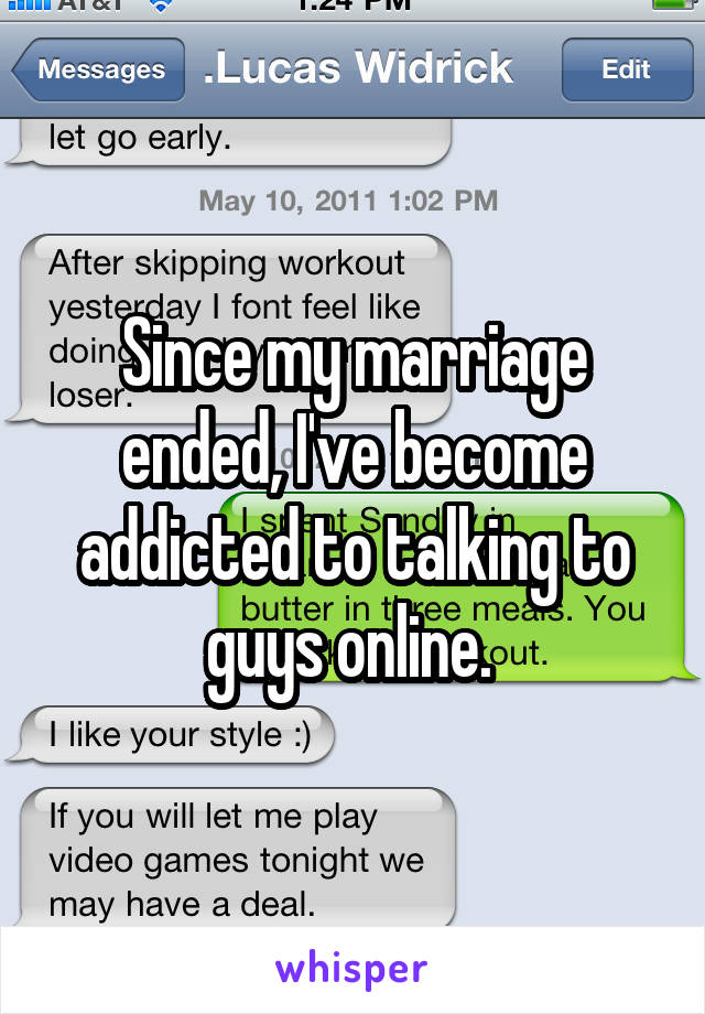 Since my marriage ended, I've become addicted to talking to guys online. 