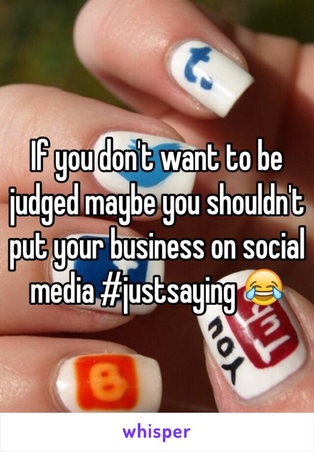 If you don't want to be judged maybe you shouldn't put your business on social media #justsaying 😂