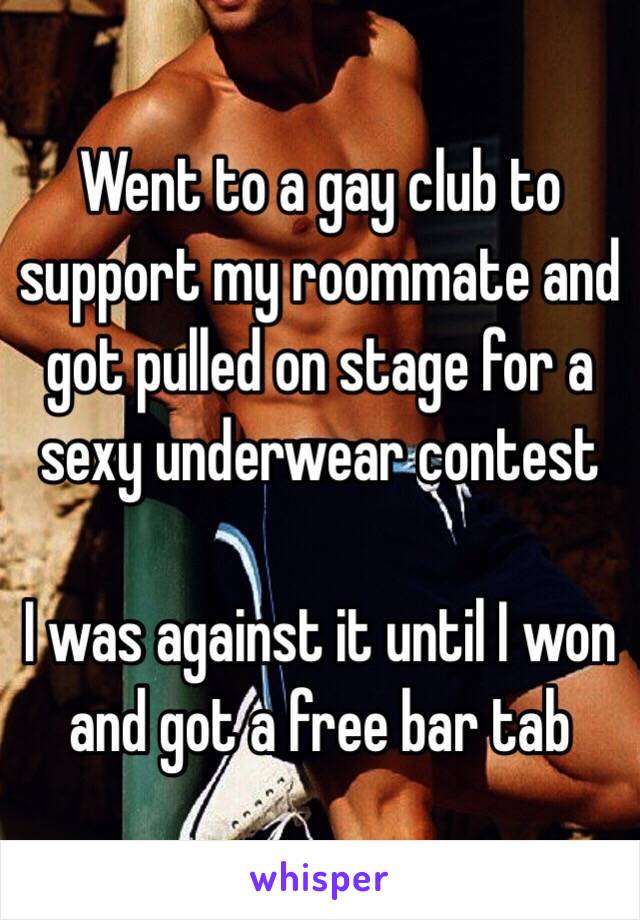Went to a gay club to support my roommate and got pulled on stage for a sexy underwear contest

I was against it until I won and got a free bar tab 
