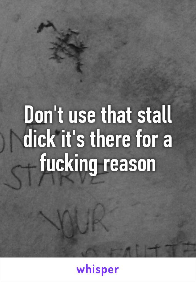 Don't use that stall dick it's there for a fucking reason