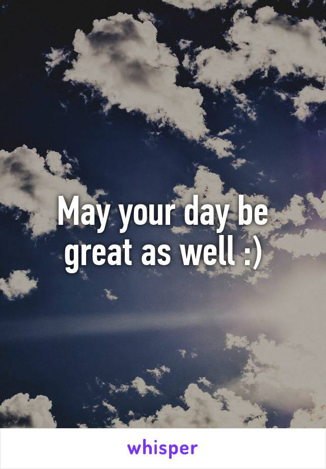 May your day be great as well :)