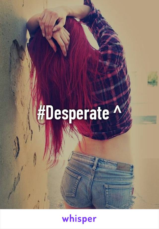 #Desperate ^