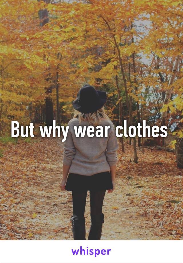 But why wear clothes 