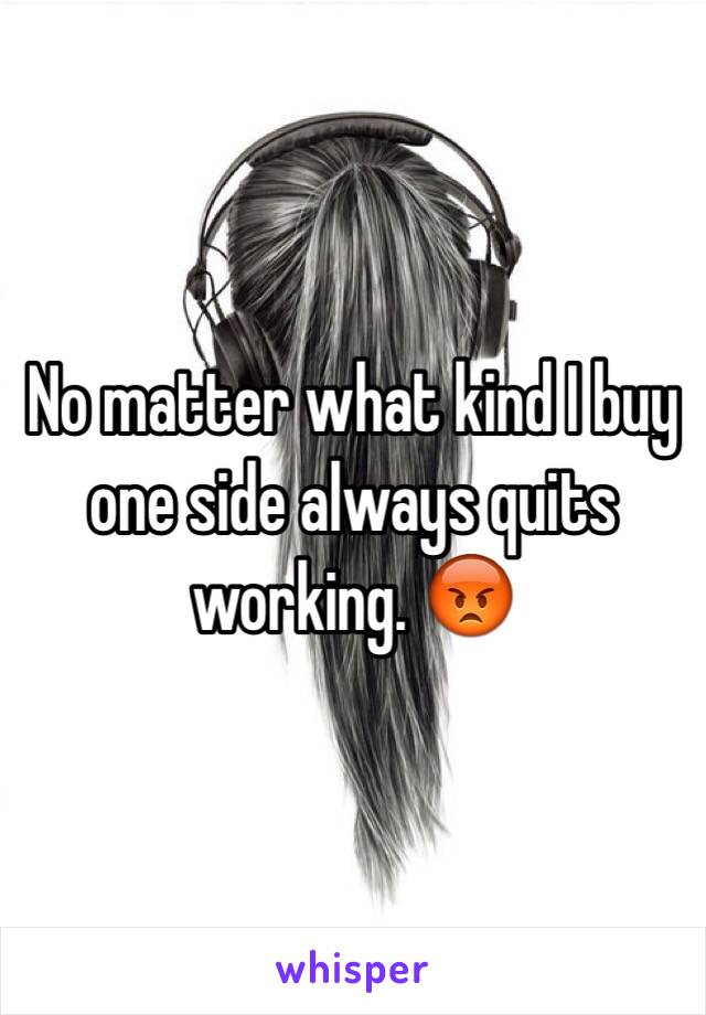 No matter what kind I buy one side always quits working. 😡