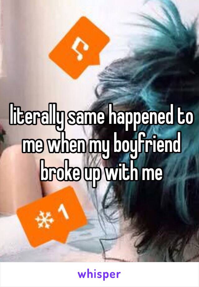 literally same happened to me when my boyfriend broke up with me