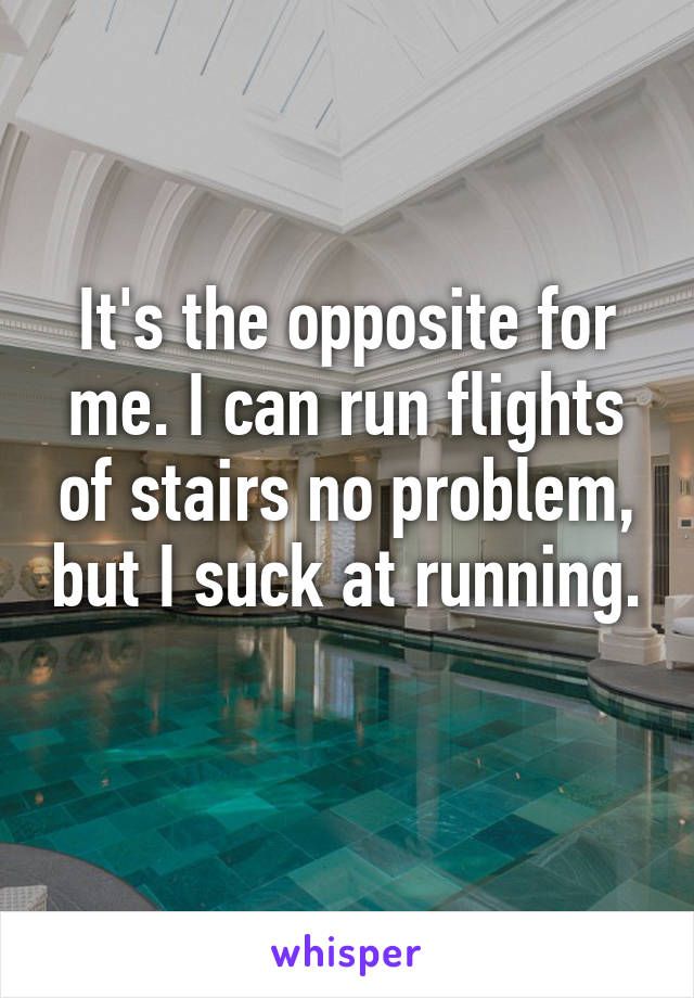 It's the opposite for me. I can run flights of stairs no problem, but I suck at running. 