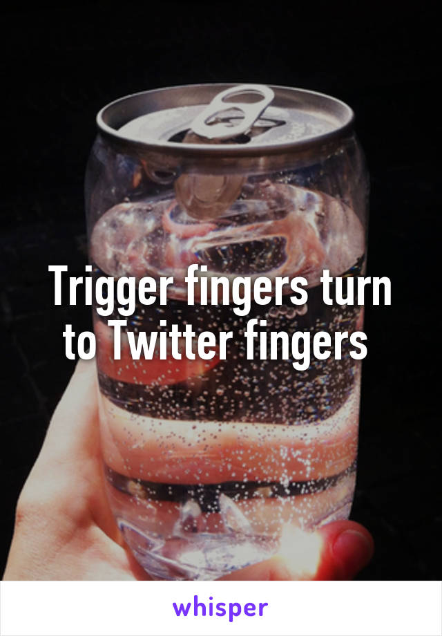Trigger fingers turn to Twitter fingers 