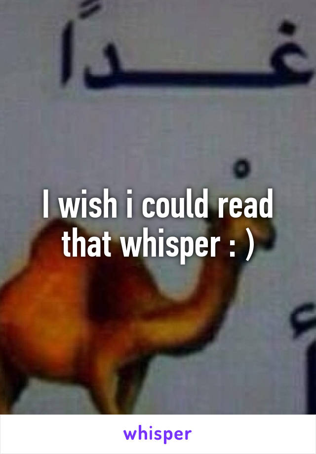 I wish i could read that whisper : )