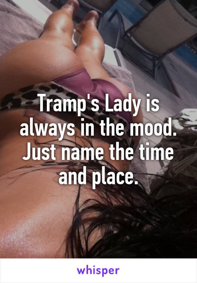 Tramp's Lady is always in the mood.
Just name the time and place.
