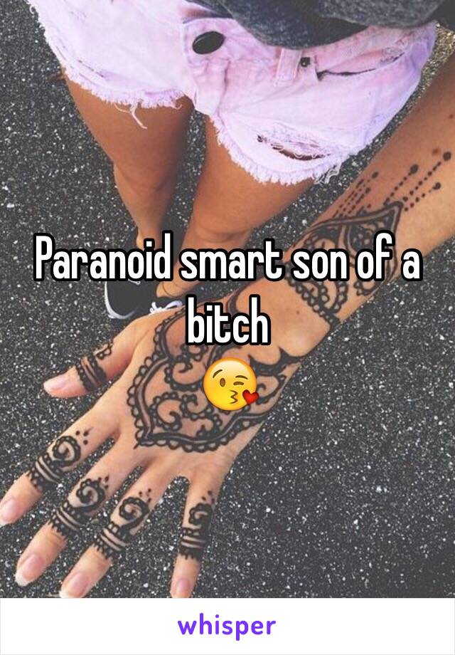 Paranoid smart son of a bitch
😘