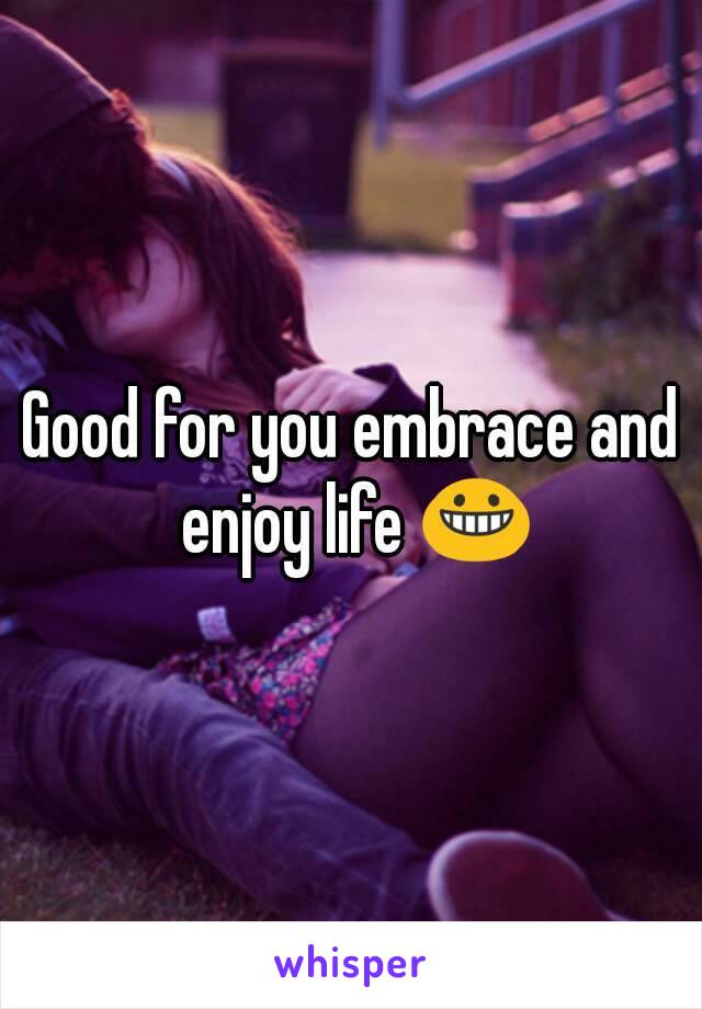 Good for you embrace and enjoy life 😀