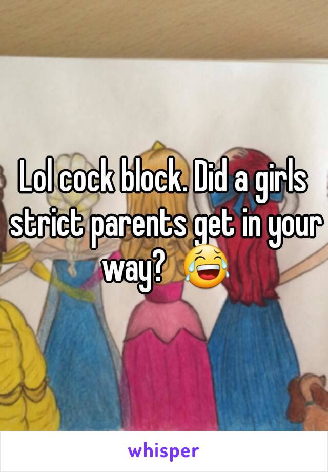 Lol cock block. Did a girls strict parents get in your way?  😂