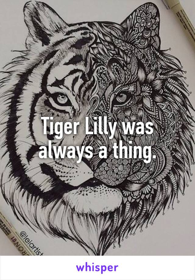Tiger Lilly was always a thing.