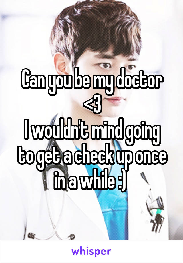 Can you be my doctor <3
I wouldn't mind going to get a check up once in a while :) 