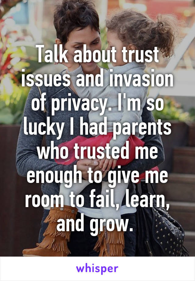 Talk about trust issues and invasion of privacy. I'm so lucky I had parents who trusted me enough to give me room to fail, learn, and grow. 