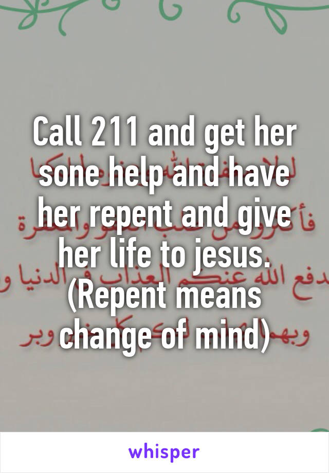 Call 211 and get her sone help and have her repent and give her life to jesus. (Repent means change of mind)