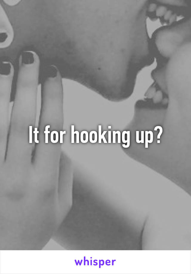It for hooking up?