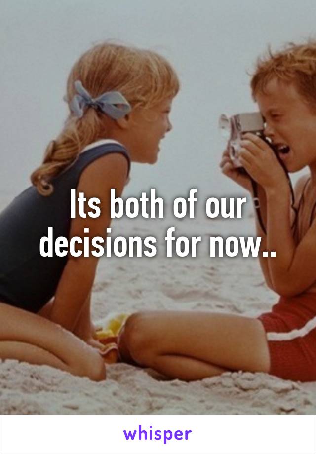 Its both of our decisions for now..