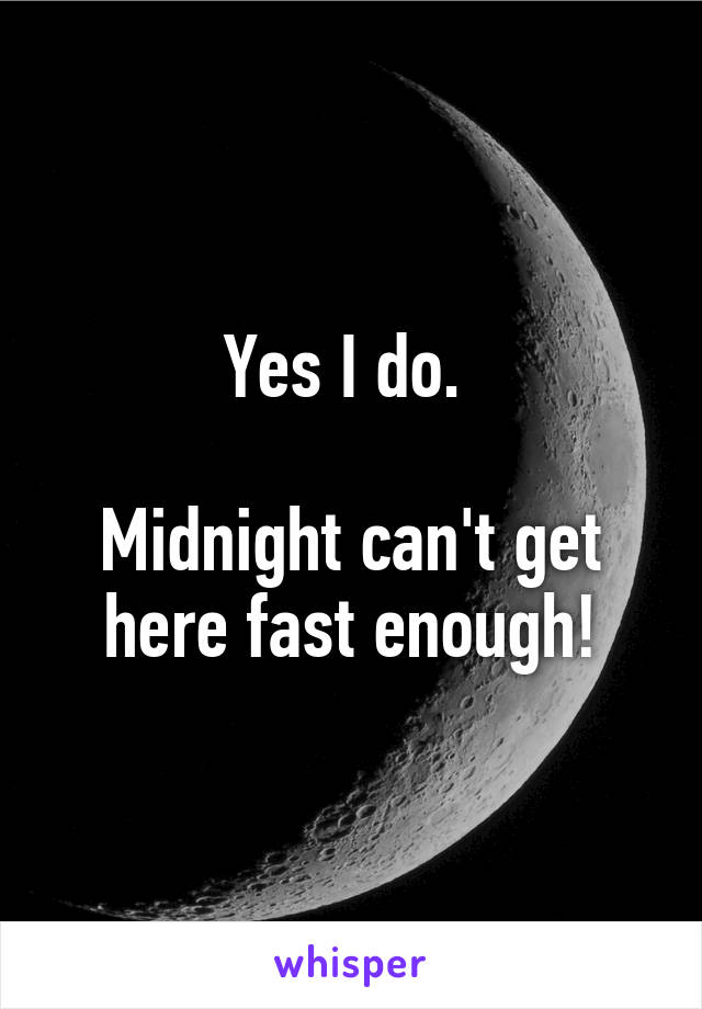 Yes I do. 

Midnight can't get here fast enough!