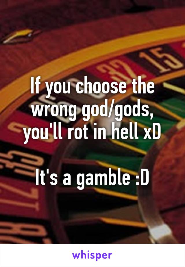 If you choose the wrong god/gods, you'll rot in hell xD

It's a gamble :D