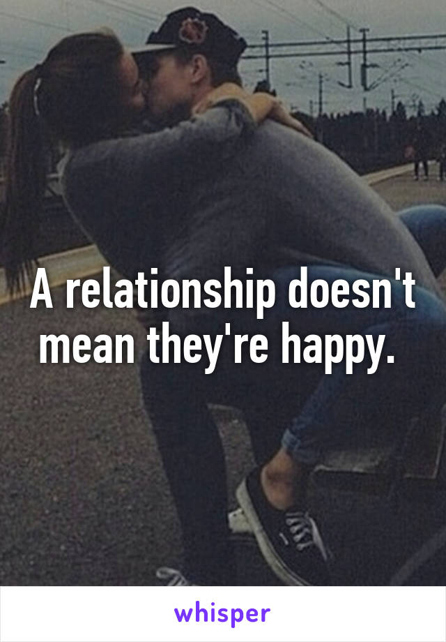 A relationship doesn't mean they're happy. 