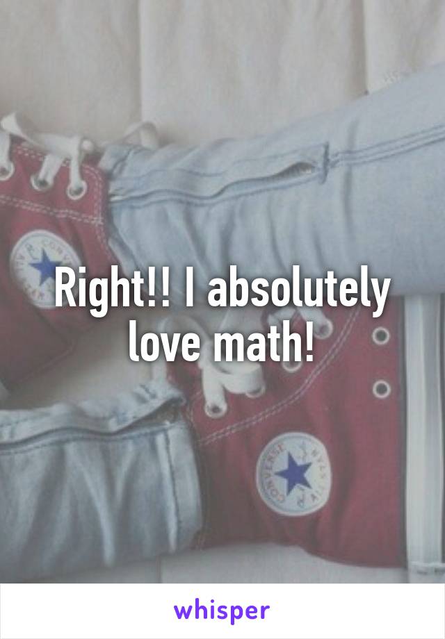 Right!! I absolutely love math!