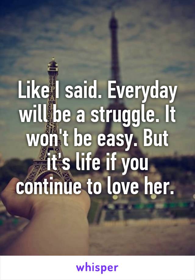 Like I said. Everyday will be a struggle. It won't be easy. But it's life if you continue to love her. 