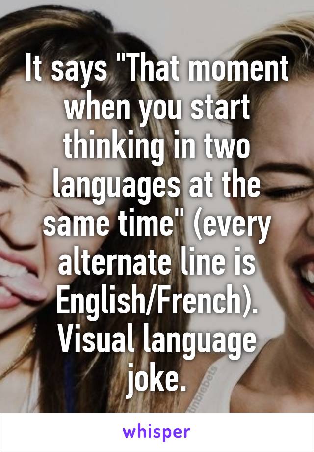It says "That moment when you start thinking in two languages at the same time" (every alternate line is English/French).
Visual language joke.