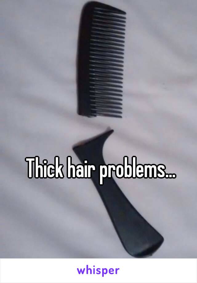 Thick hair problems...