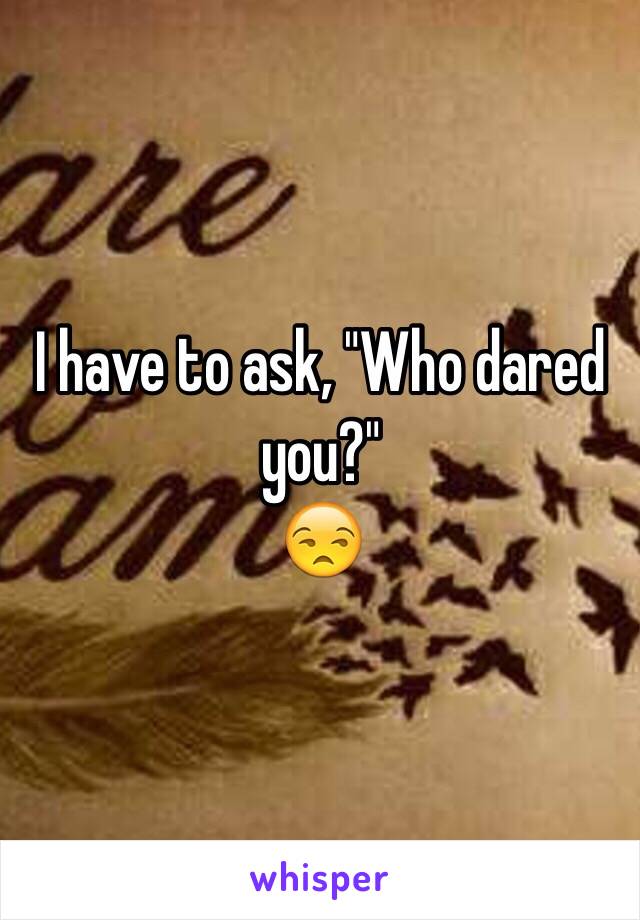 I have to ask, "Who dared you?"
😒