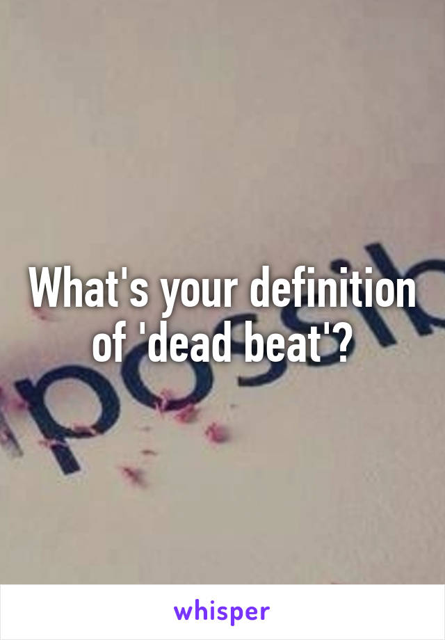 What's your definition of 'dead beat'?
