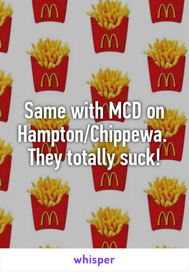 Same with MCD on Hampton/Chippewa.  They totally suck!