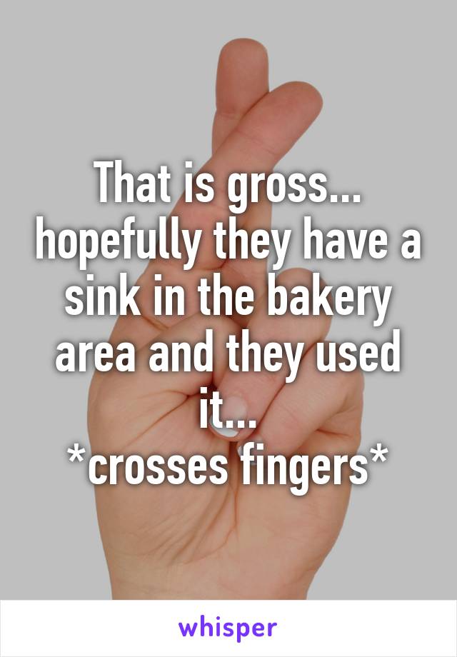 That is gross... hopefully they have a sink in the bakery area and they used it...
*crosses fingers*