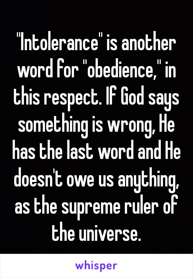 "Intolerance" is another word for "obedience," in this respect. If God says something is wrong, He has the last word and He doesn't owe us anything, as the supreme ruler of the universe.