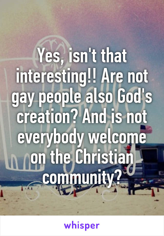 Yes, isn't that interesting!! Are not gay people also God's creation? And is not everybody welcome on the Christian community?