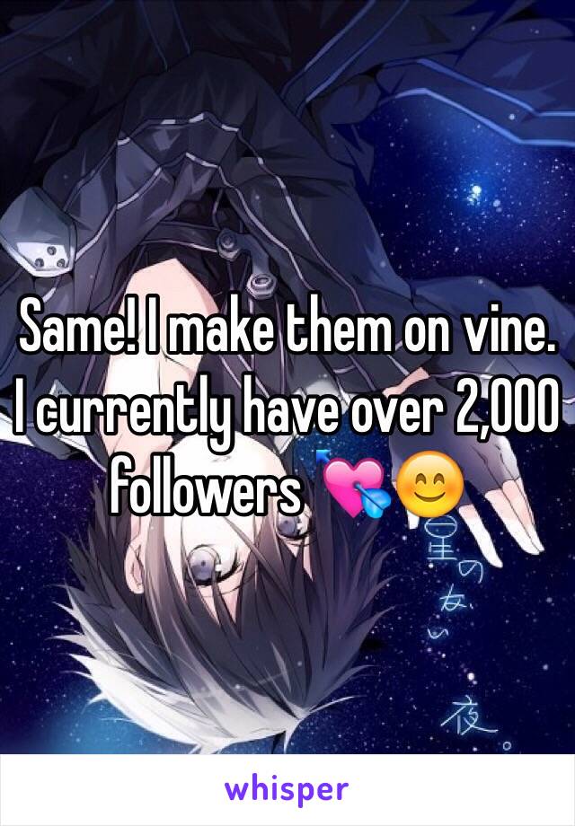 Same! I make them on vine. I currently have over 2,000 followers 💘😊