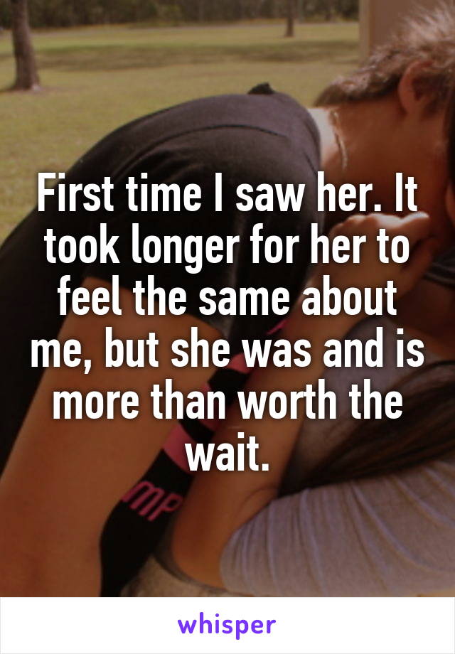 First time I saw her. It took longer for her to feel the same about me, but she was and is more than worth the wait.